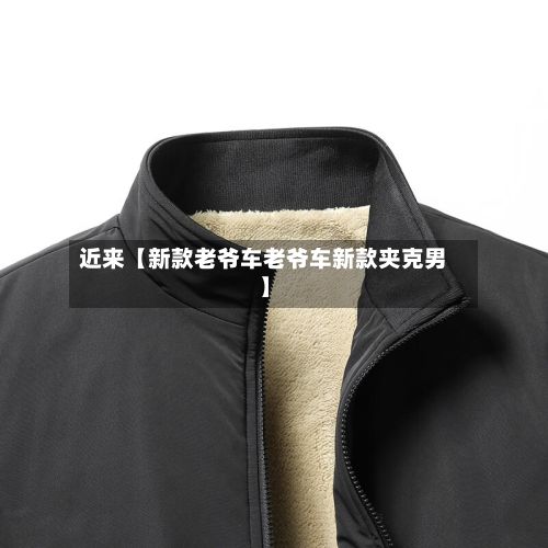近来【新款老爷车老爷车新款夹克男】