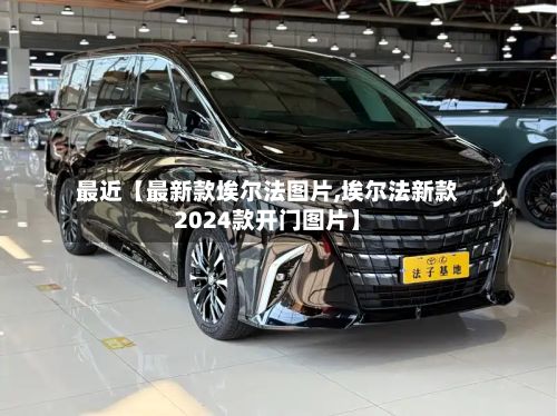最近【最新款埃尔法图片,埃尔法新款2024款开门图片】-第2张图片