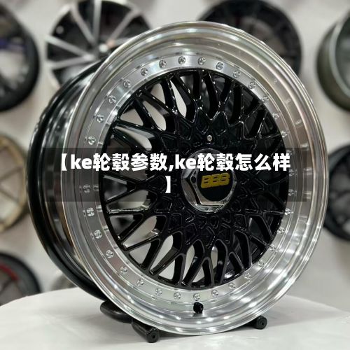 【ke轮毂参数,ke轮毂怎么样】
