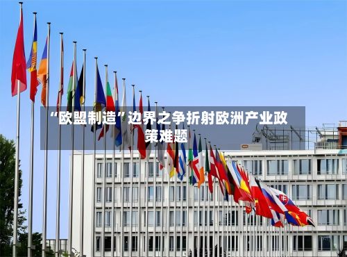 “欧盟制造”边界之争折射欧洲产业政策难题-第2张图片