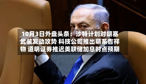 10月3日外盘头条:沙特计划对胡塞武装发动攻势 科技公司推出萌系吉祥物 道明证券推迟美联储加息时点预期-第2张图片