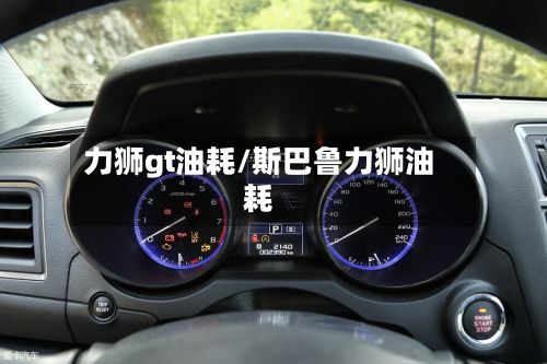 力狮gt油耗/斯巴鲁力狮油耗