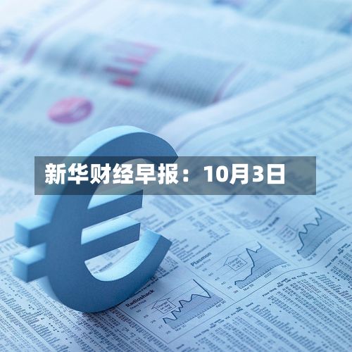 新华财经早报：10月3日