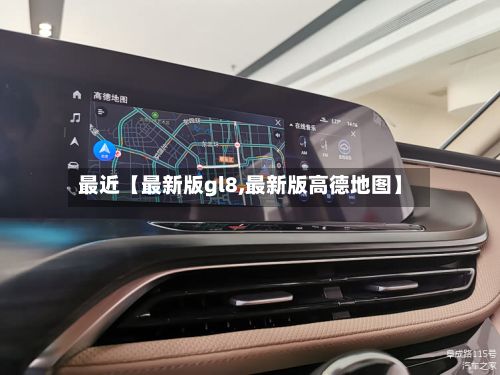 最近【最新版gl8,最新版高德地图】