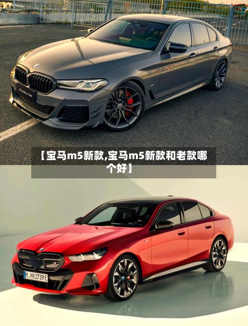 【宝马m5新款,宝马m5新款和老款哪个好】