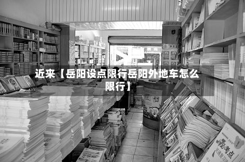 近来【岳阳设点限行岳阳外地车怎么限行】-第2张图片