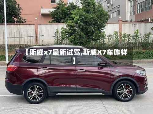 【斯威x7最新试驾,斯威X7车咋样】-第3张图片