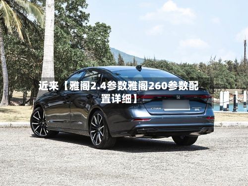 近来【雅阁2.4参数雅阁260参数配置详细】