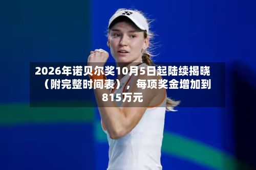 2026年诺贝尔奖10月5日起陆续揭晓（附完整时间表），每项奖金增加到815万元-第2张图片