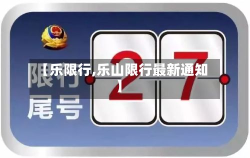 【乐限行,乐山限行最新通知】