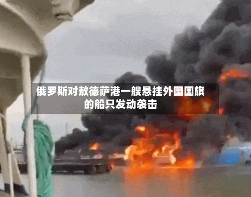 俄罗斯对敖德萨港一艘悬挂外国国旗的船只发动袭击