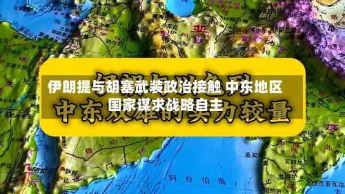 伊朗提与胡塞武装政治接触 中东地区国家谋求战略自主