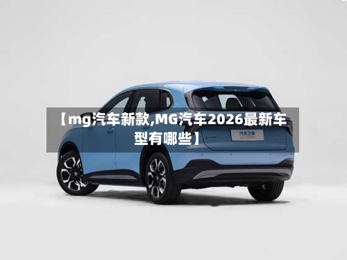 【mg汽车新款,MG汽车2026最新车型有哪些】-第2张图片