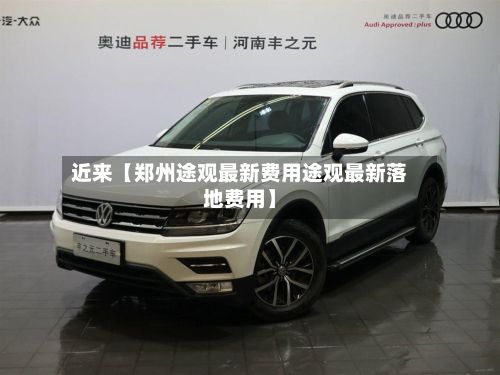 近来【郑州途观最新费用途观最新落地费用】