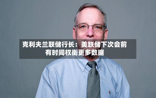 克利夫兰联储行长:美联储下次会前有时间权衡更多数据-第2张图片