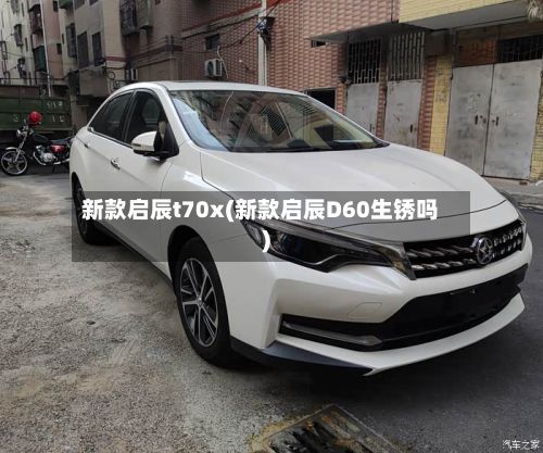 新款启辰t70x(新款启辰D60生锈吗)-第2张图片