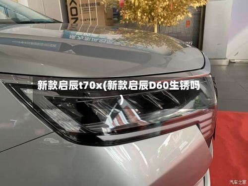 新款启辰t70x(新款启辰D60生锈吗)