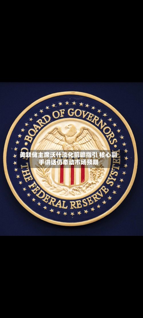 美联储主席沃什淡化前瞻指引 核心副手讲话仍牵动市场预期