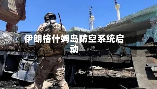 伊朗格什姆岛防空系统启动