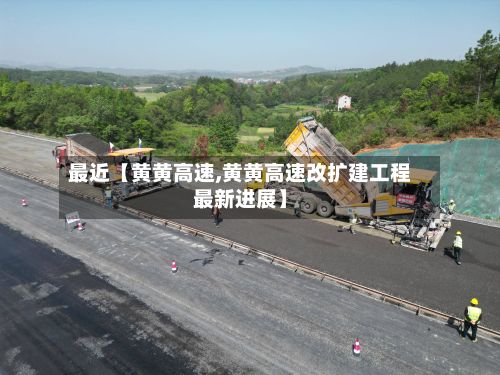 最近【黄黄高速,黄黄高速改扩建工程最新进展】