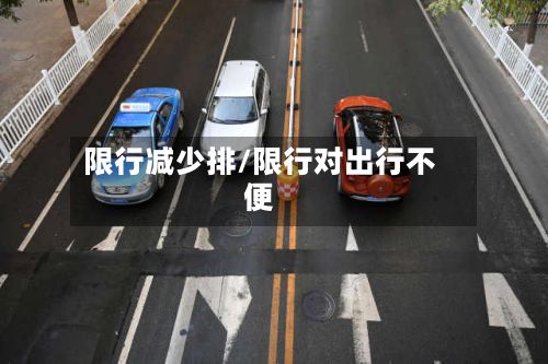 限行减少排/限行对出行不便-第3张图片