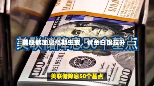 美联储加息预期生变	，黄金白银拉升-第3张图片