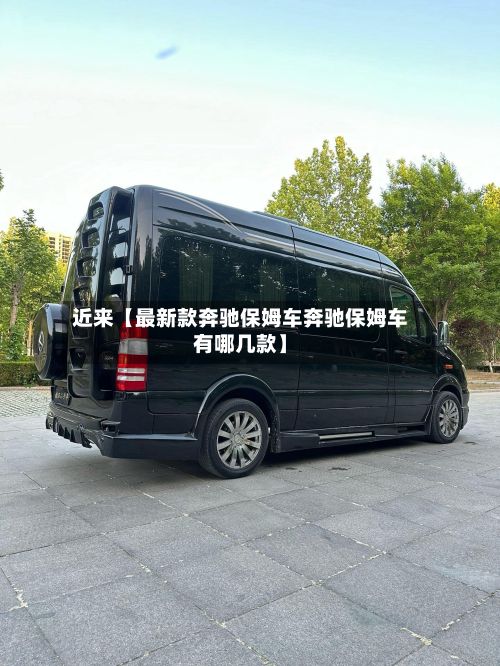 近来【最新款奔驰保姆车奔驰保姆车有哪几款】