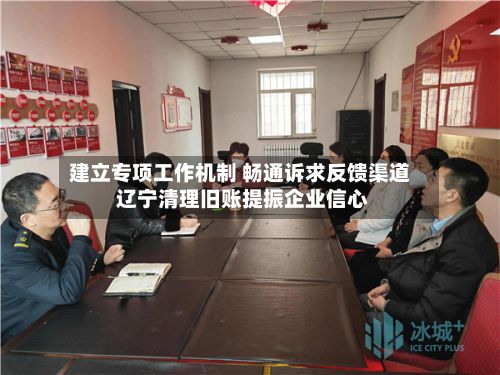 建立专项工作机制 畅通诉求反馈渠道 辽宁清理旧账提振企业信心