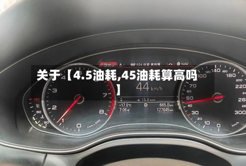 关于【4.5油耗,45油耗算高吗】