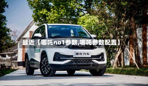 最近【哪吒no1参数,哪吒参数配置】-第3张图片
