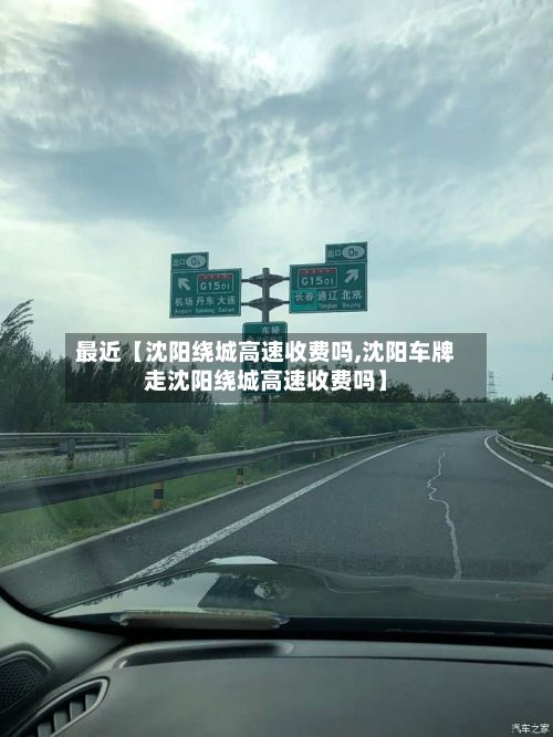 最近【沈阳绕城高速收费吗,沈阳车牌走沈阳绕城高速收费吗】