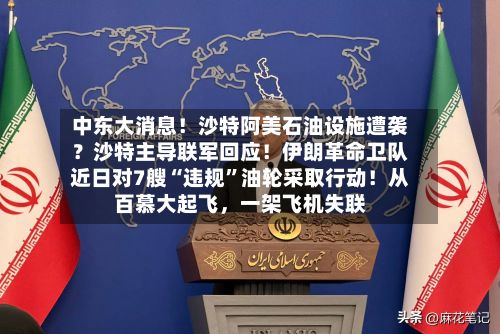 中东大消息！沙特阿美石油设施遭袭？沙特主导联军回应！伊朗革命卫队近日对7艘“违规”油轮采取行动！从百慕大起飞，一架飞机失联
