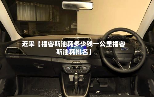 近来【福睿斯油耗多少钱一公里福睿斯油耗排名】-第1张图片