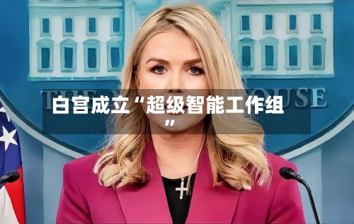 白宫成立“超级智能工作组”