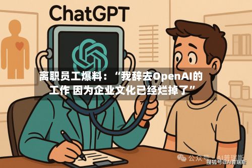 离职员工爆料：“我辞去OpenAI的工作 因为企业文化已经烂掉了”