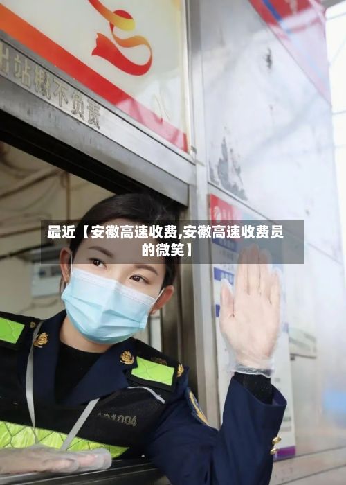 最近【安徽高速收费,安徽高速收费员的微笑】-第2张图片