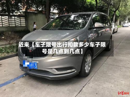 近来【车子限号出行扣款多少车子限号是几点到几点】