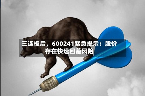 三连板后，600241紧急提示：股价存在快速回落风险-第2张图片