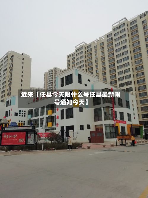 近来【任县今天限什么号任县最新限号通知今天】