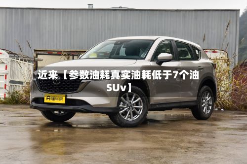 近来【参数油耗真实油耗低于7个油SUv】