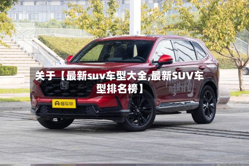 关于【最新suv车型大全,最新SUV车型排名榜】