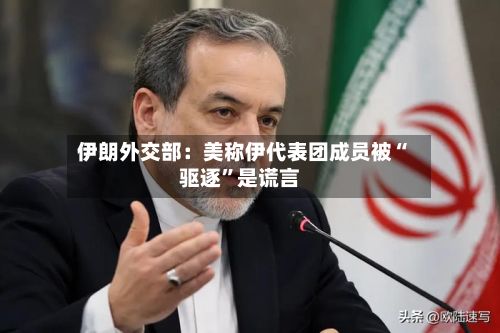 伊朗外交部：美称伊代表团成员被“驱逐”是谎言