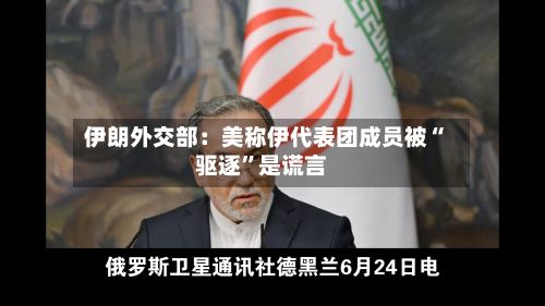 伊朗外交部：美称伊代表团成员被“驱逐”是谎言-第3张图片