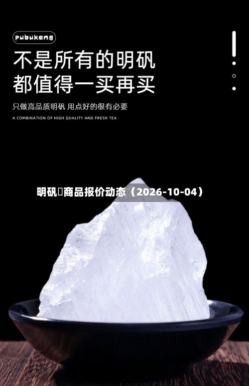明矾	商品报价动态（2026-10-04）-第2张图片