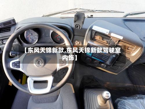 【东风天锦新款,东风天锦新款驾驶室内饰】
