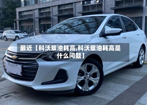 最近【科沃兹油耗高,科沃兹油耗高是什么问题】