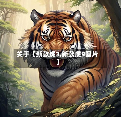关于【新款虎3,新款虎9图片】