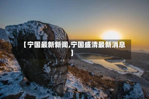 【宁国最新新闻,宁国盛清最新消息】-第2张图片