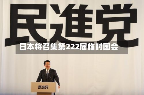 日本将召集第222届临时国会-第3张图片