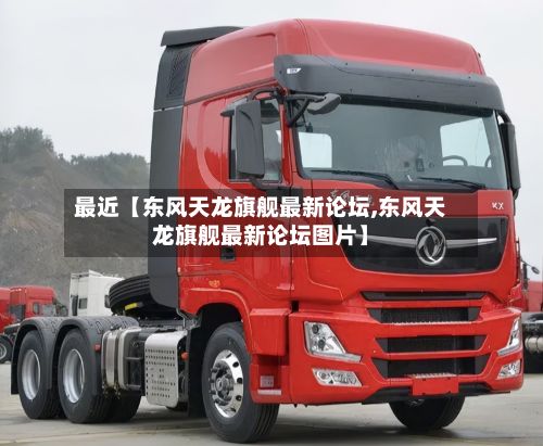 最近【东风天龙旗舰最新论坛,东风天龙旗舰最新论坛图片】-第2张图片